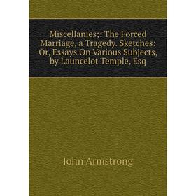 Книга Miscellanies: The Forced Marriage, a Tragedy Sketches: or Essays On Various Subjects, by Launcelot Temple, Esq
Книга Miscellanies: The Forced Marriage, a Tragedy Sketches: or Essays On Various Subjects, by Launcelot Temple, Esq
