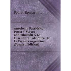 Книга Antologia Patriótica, Prosa Y Verso; Contribución Á La Enseñanza Patriótica De La Escuela Argentina (Spanish Edition)
Книга Antologia Patriótica, Prosa Y Verso; Contribución Á La Enseñanza Patriótica De La Escuela Argentina (Spanish Edition)