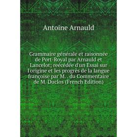 Книга Grammaire générale et raisonnée de Port-Royal par Arnauld et Lancelot; reécédée d'un Essai sur l'origine et les progrès de
Книга Grammaire générale et raisonnée de Port-Royal par Arnauld et Lancelot; reécédée d'un Essai sur l'origine et les progrès de
