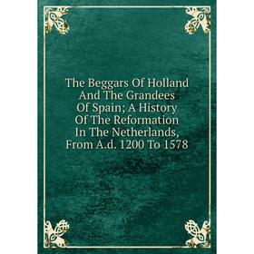 Книга The Beggars Of Holland And The Grandees Of Spain; A History Of The Reformation In The Netherlands, From A.d. 1200 To 1578
Книга The Beggars Of Holland And The Grandees Of Spain; A History Of The Reformation In The Netherlands, From A.d. 1200 To 1578
