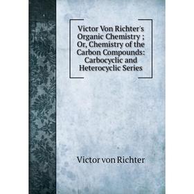 Книга Victor Von Richter's Organic Chemistry; Or, Chemistry of the Carbon Compounds: Carbocyclic and Heterocyclic Series
Книга Victor Von Richter's Organic Chemistry; Or, Chemistry of the Carbon Compounds: Carbocyclic and Heterocyclic Series