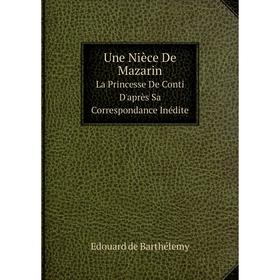 Книга Une Nièce De Mazarin La Princesse De Conti D'après Sa Correspondance Inédite
Книга Une Nièce De Mazarin La Princesse De Conti D'après Sa Correspondance Inédite