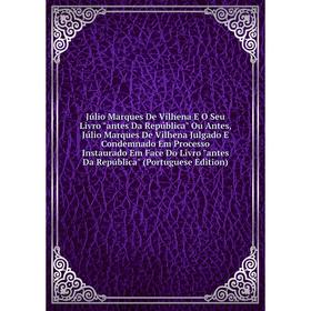 Книга Júlio Marques De Vilhena E O Seu Livro antes Da República Ou Antes, Júlio Marques De Vilhena Julgado E Condemnado Em Processo Instaurado Em Face
Книга Júlio Marques De Vilhena E O Seu Livro antes Da República Ou Antes, Júlio Marques De Vilhena Julgado E Condemnado Em Processo Instaurado Em Face
