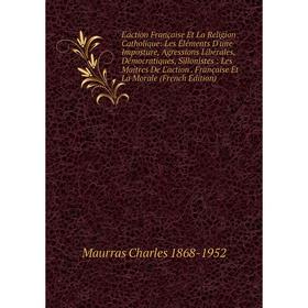 Книга L'action Française Et La Religion Catholique: Les Éléments D'une Imposture, Agressions Libérales, Démocratiques, Sillonistes: Les Maîtres De L'a 
Книга L'action Française Et La Religion Catholique: Les Éléments D'une Imposture, Agressions Libérales, Démocratiques, Sillonistes: Les Maîtres De L'a
