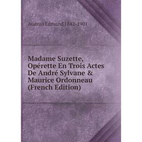 Книга Madame Suzette, Opérette En Trois Actes De André Sylvane & Maurice Ordonneau
Книга Madame Suzette, Opérette En Trois Actes De André Sylvane & Maurice Ordonneau