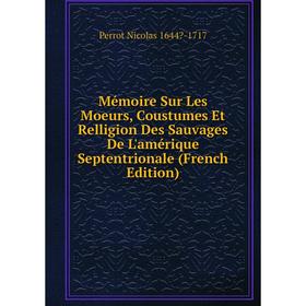 Книга Mémoire Sur Les Moeurs, Coustumes Et Relligion Des Sauvages De L'amérique Septentrionale
Книга Mémoire Sur Les Moeurs, Coustumes Et Relligion Des Sauvages De L'amérique Septentrionale