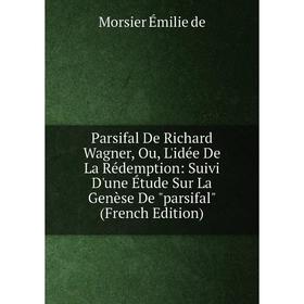 Книга Parsifal De Richard Wagner, Ou, L'idée De La Rédemption: Suivi D'une Étude Sur La Genèse De parsifal
Книга Parsifal De Richard Wagner, Ou, L'idée De La Rédemption: Suivi D'une Étude Sur La Genèse De parsifal