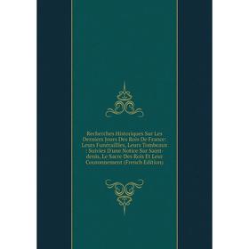 Книга Recherches Historiques Sur Les Derniers Jours Des Rois De France: Leurs Funéraillles, Leurs Tombeaux : Suivies D'une Notice Sur
Книга Recherches Historiques Sur Les Derniers Jours Des Rois De France: Leurs Funéraillles, Leurs Tombeaux : Suivies D'une Notice Sur