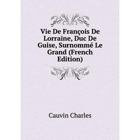 Книга Vie De François De Lorraine, Duc De Guise, Surnommé Le Grand (French Edition)
Книга Vie De François De Lorraine, Duc De Guise, Surnommé Le Grand (French Edition)