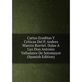 Книга Cartas Eruditas Y Críticas Del P. Andres Marcos Burriel. Dalas A Luz Don Antonio Valladares De Sotomayor (Spanish Edition)
Книга Cartas Eruditas Y Críticas Del P. Andres Marcos Burriel. Dalas A Luz Don Antonio Valladares De Sotomayor (Spanish Edition)