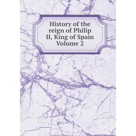 Книга History of the reign of Philip II, King of Spain Volume 2 
Книга History of the reign of Philip II, King of Spain Volume 2