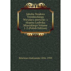Книга Jakuba Teodora Trembeckiego Wirydarz poetycki: z rkopisu Ludwika Mizerskiego Volume 1-2 (Polish Edition)
Книга Jakuba Teodora Trembeckiego Wirydarz poetycki: z rkopisu Ludwika Mizerskiego Volume 1-2 (Polish Edition)