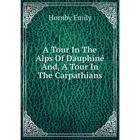 Книга A Tour In The Alps Of Dauphiné And, A Tour In The Carpathians 
Книга A Tour In The Alps Of Dauphiné And, A Tour In The Carpathians
