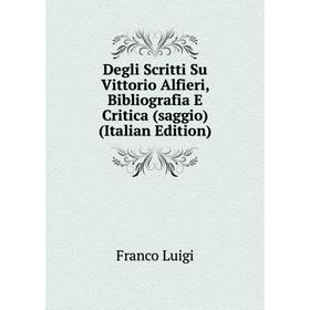 Книга Degli Scritti Su Vittorio Alfieri, Bibliografia E Critica (saggio) (Italian Edition)
Книга Degli Scritti Su Vittorio Alfieri, Bibliografia E Critica (saggio) (Italian Edition)
