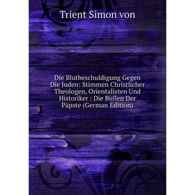 Книга Die Blutbeschuldigung Gegen Die Juden: Stimmen Christlicher Theologen, Orientalisten Und Historiker: Die Bullen Der Päpste (German Edition)
Книга Die Blutbeschuldigung Gegen Die Juden: Stimmen Christlicher Theologen, Orientalisten Und Historiker: Die Bullen Der Päpste (German Edition)