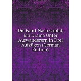 Книга Die Fahrt Nach Orplid, Ein Drama Unter Auswanderern In Drei Aufzügen (German Edition)
Книга Die Fahrt Nach Orplid, Ein Drama Unter Auswanderern In Drei Aufzügen (German Edition)