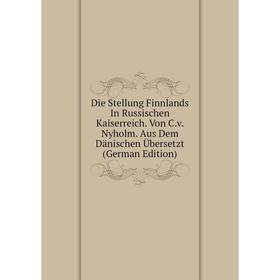 Книга Die Stellung Finnlands In Russischen Kaiserreich. Von C.v. Nyholm. Aus Dem Dänischen Übersetzt (German Edition)
Книга Die Stellung Finnlands In Russischen Kaiserreich. Von C.v. Nyholm. Aus Dem Dänischen Übersetzt (German Edition)