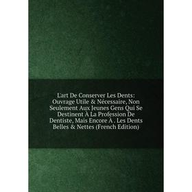 Книга L'art De Conserver Les Dents: Ouvrage Utile Nécessaire, Non Seulement Aux Jeunes Gens Qui Se Destinent À La Profession De Dentiste, Mais Encor
Книга L'art De Conserver Les Dents: Ouvrage Utile Nécessaire, Non Seulement Aux Jeunes Gens Qui Se Destinent À La Profession De Dentiste, Mais Encor