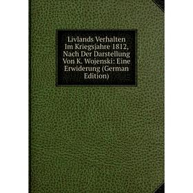 Книга Livlands Verhalten Im Kriegsjahre 1812, Nach Der Darstellung Von K Wojenski: Eine Erwiderung
Книга Livlands Verhalten Im Kriegsjahre 1812, Nach Der Darstellung Von K Wojenski: Eine Erwiderung