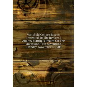 Книга Mansfield College Essays: Presented To The Reverend Andrew Martin Fairbairn On The Occasion Of His Seventieth Birthday, November 4, 1908
Книга Mansfield College Essays: Presented To The Reverend Andrew Martin Fairbairn On The Occasion Of His Seventieth Birthday, November 4, 1908