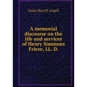 Книга A memorial discourse on the life and services of Henry Simmons Frieze, LL. D.