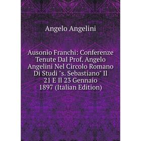 Книга Ausonio Franchi: Conferenze Tenute Dal Prof. Angelo Angelini Nel Circolo Romano Di Studi s. Sebastiano Il 21 E Il 23 Gennaio 1897 (Italian Editi
Книга Ausonio Franchi: Conferenze Tenute Dal Prof. Angelo Angelini Nel Circolo Romano Di Studi s. Sebastiano Il 21 E Il 23 Gennaio 1897 (Italian Editi