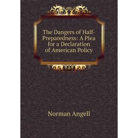 Книга The Dangers of Half-Preparedness: A Plea for a Declaration of American Policy
Книга The Dangers of Half-Preparedness: A Plea for a Declaration of American Policy