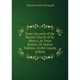 Книга Some Account of the Parish Church of St. Mary's, at Town Sutton, Or Sutton Valence, in the County of Kent
Книга Some Account of the Parish Church of St. Mary's, at Town Sutton, Or Sutton Valence, in the County of Kent