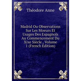Книга Madrid Ou Observations Sur Les Moeurs Et Usages Des Espagnols Au Commencement Du Xixe Siècle, Volume 1
Книга Madrid Ou Observations Sur Les Moeurs Et Usages Des Espagnols Au Commencement Du Xixe Siècle, Volume 1