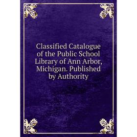 Книга Classified Catalogue of the Public School Library of Ann Arbor, Michigan. Published by Authority
Книга Classified Catalogue of the Public School Library of Ann Arbor, Michigan. Published by Authority