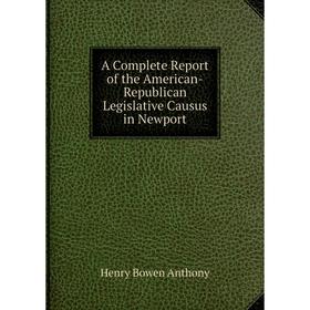 Книга A Complete Report of the American-Republican Legislative Causus in Newport
Книга A Complete Report of the American-Republican Legislative Causus in Newport