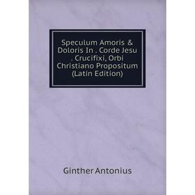 Книга Speculum Amoris & Doloris In. Corde Jesu. Crucifixi, Orbi Christiano Propositum (Latin Edition)
Книга Speculum Amoris & Doloris In. Corde Jesu. Crucifixi, Orbi Christiano Propositum (Latin Edition)