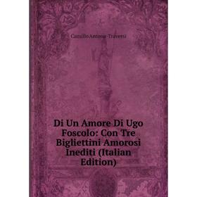Книга Di Un Amore Di Ugo Foscolo: Con Tre Bigliettini Amorosi Inediti (Italian Edition)
Книга Di Un Amore Di Ugo Foscolo: Con Tre Bigliettini Amorosi Inediti (Italian Edition)