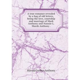 Книга A true romance revealed by a bag of old letters, being the love, courtship and marriage of Mark Anthony and Nannie L. Marsh Anthony.
Книга A true romance revealed by a bag of old letters, being the love, courtship and marriage of Mark Anthony and Nannie L. Marsh Anthony.