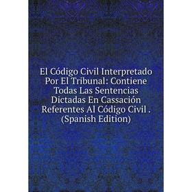 Книга El Código Civil Interpretado Por El Tribunal: Contiene Todas Las Sentencias Dictadas En Cassación Referentes Al Código Civil. (Spanish Edition)
Книга El Código Civil Interpretado Por El Tribunal: Contiene Todas Las Sentencias Dictadas En Cassación Referentes Al Código Civil. (Spanish Edition)