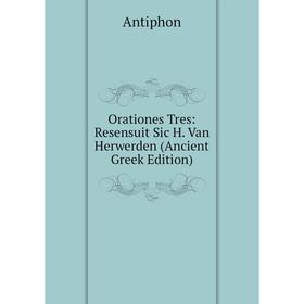 Книга Orationes Tres: Resensuit Sic H Van Herwerden (Ancient Greek Edition)
Книга Orationes Tres: Resensuit Sic H Van Herwerden (Ancient Greek Edition)