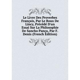 Книга Le Livre Des Proverbes Français, Par Le Roux De Lincy, Précédé D'un Essai Sur La Philosophie De Sancho Pança, Par F Denis
Книга Le Livre Des Proverbes Français, Par Le Roux De Lincy, Précédé D'un Essai Sur La Philosophie De Sancho Pança, Par F Denis