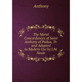 Книга The Moral Concordances of Saint Anthony of Padua, Tr. and Adapted to Modern Use by J.M. Neale
Книга The Moral Concordances of Saint Anthony of Padua, Tr. and Adapted to Modern Use by J.M. Neale