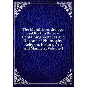 Книга The Monthly Anthology, and Boston Review: Containing Sketches and Reports of Philosophy, Religion, History, Arts and Manners, Volume 1
Книга The Monthly Anthology, and Boston Review: Containing Sketches and Reports of Philosophy, Religion, History, Arts and Manners, Volume 1