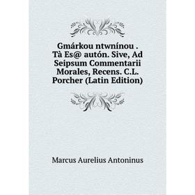 Книга Gmárkou ntwnínou. Tà Es@ autón. Sive, Ad Seipsum Commentarii Morales, Recens. C.L. Porcher (Latin Edition)
Книга Gmárkou ntwnínou. Tà Es@ autón. Sive, Ad Seipsum Commentarii Morales, Recens. C.L. Porcher (Latin Edition)
