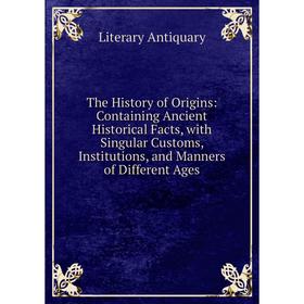 Книга The History of Origins: Containing Ancient Historical Facts, with Singular Customs, Institutions, and Manners of Different Ages
Книга The History of Origins: Containing Ancient Historical Facts, with Singular Customs, Institutions, and Manners of Different Ages