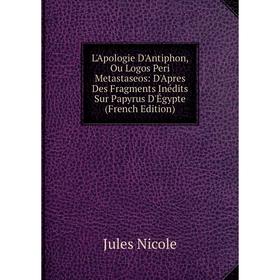 Книга L'Apologie D'Antiphon, Ou Logos Peri Metastaseos: D'Apres Des Fragments Inédits Sur Papyrus D'Égypte
Книга L'Apologie D'Antiphon, Ou Logos Peri Metastaseos: D'Apres Des Fragments Inédits Sur Papyrus D'Égypte