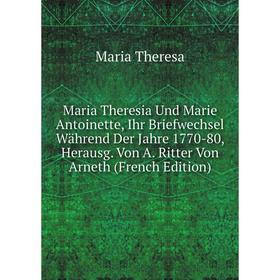 Книга Maria Theresia Und Marie Antoinette, Ihr Briefwechsel Während Der Jahre 1770-80, Herausg Von A Ritter Von Arneth
Книга Maria Theresia Und Marie Antoinette, Ihr Briefwechsel Während Der Jahre 1770-80, Herausg Von A Ritter Von Arneth