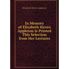Книга In Memory of Elizabeth Haven Appleton Is Printed This Selection from Her Lectures
Книга In Memory of Elizabeth Haven Appleton Is Printed This Selection from Her Lectures