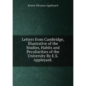 Книга Letters from Cambridge, Illustrative of the Studies, Habits and Peculiarities of the University By ES Appleyard
Книга Letters from Cambridge, Illustrative of the Studies, Habits and Peculiarities of the University By ES Appleyard