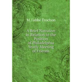 Книга A Brief Narrative in Relation to the Position of Philadelphia Yearly Meeting of Friends
Книга A Brief Narrative in Relation to the Position of Philadelphia Yearly Meeting of Friends