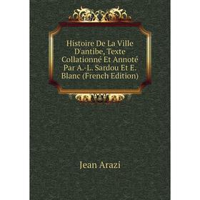 Книга Histoire De La Ville D'antibe, Texte Collationné Et Annoté Par A.-L. Sardou Et E. Blanc (French Edition)
Книга Histoire De La Ville D'antibe, Texte Collationné Et Annoté Par A.-L. Sardou Et E. Blanc (French Edition)
