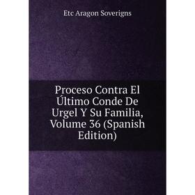 Книга Proceso Contra El Último Conde De Urgel Y Su Familia, Volume 36 (Spanish Edition)
Книга Proceso Contra El Último Conde De Urgel Y Su Familia, Volume 36 (Spanish Edition)
