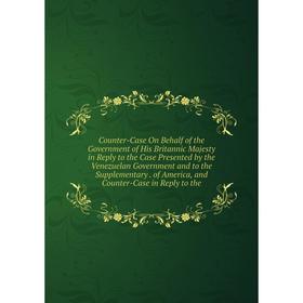 Книга Counter-Case On Behalf of the Government of His Britannic Majesty in Reply to the Case Presented by the Venezuelan Government
Книга Counter-Case On Behalf of the Government of His Britannic Majesty in Reply to the Case Presented by the Venezuelan Government