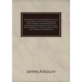 Книга Dissertations On the Regenerate Life: In Harmony with the Theological Views of Baron Swedenborg, the Undoubted Messenger of Our Lord's Second Ad
Книга Dissertations On the Regenerate Life: In Harmony with the Theological Views of Baron Swedenborg, the Undoubted Messenger of Our Lord's Second Ad